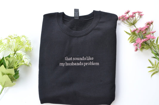 "that sounds like my husbands problem" Embroidered Crewneck